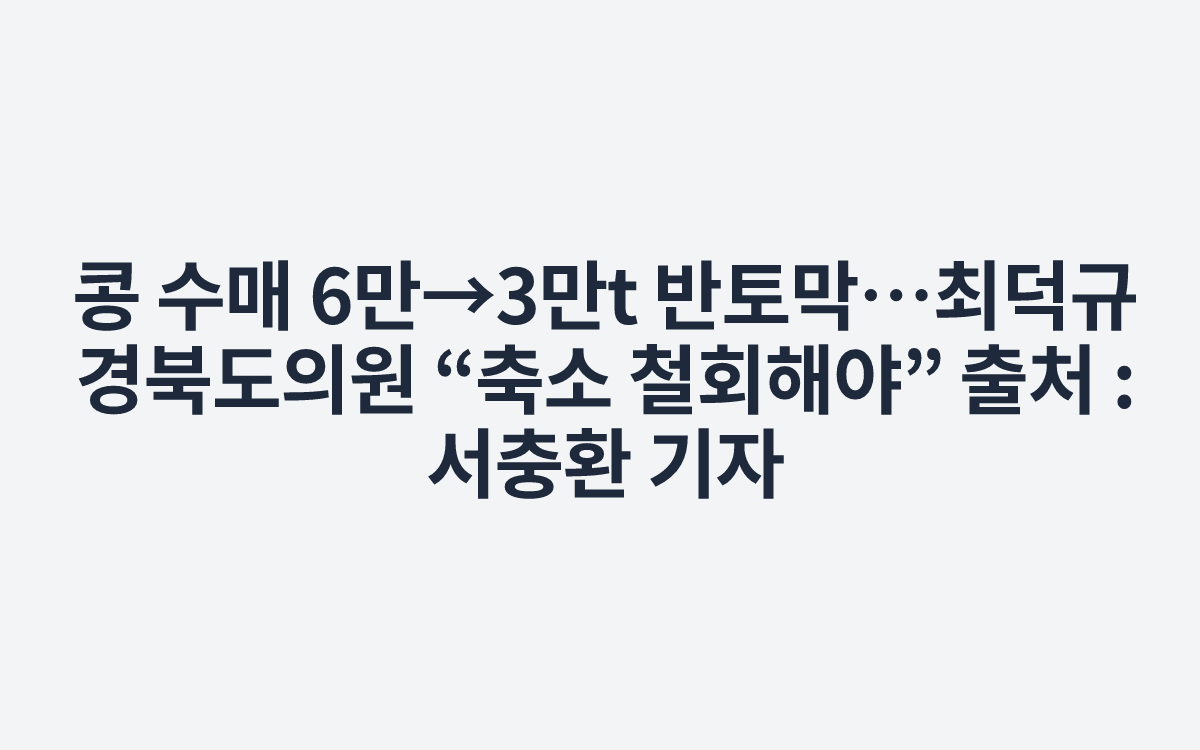 콩 수매 6만→3만t 반토막…최덕규 경북도의원 “축소 철회해야”
출처 : 서충환 기자